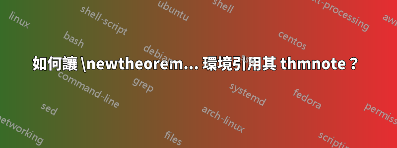 如何讓 \newtheorem... 環境引用其 thmnote？