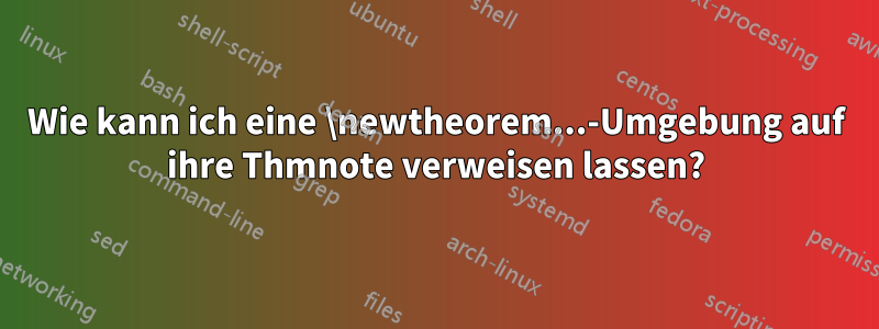 Wie kann ich eine \newtheorem...-Umgebung auf ihre Thmnote verweisen lassen?