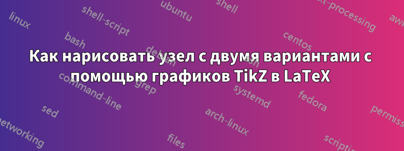 Как нарисовать узел с двумя вариантами с помощью графиков TikZ в LaTeX