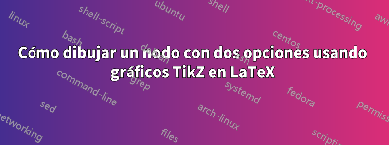 Cómo dibujar un nodo con dos opciones usando gráficos TikZ en LaTeX