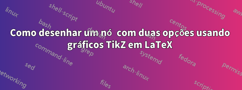 Como desenhar um nó com duas opções usando gráficos TikZ em LaTeX