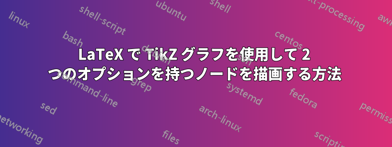 LaTeX で TikZ グラフを使用して 2 つのオプションを持つノードを描画する方法