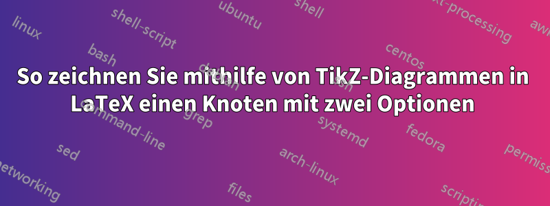 So zeichnen Sie mithilfe von TikZ-Diagrammen in LaTeX einen Knoten mit zwei Optionen