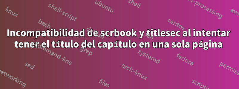 Incompatibilidad de scrbook y titlesec al intentar tener el título del capítulo en una sola página