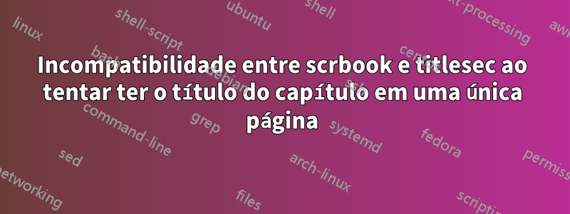 Incompatibilidade entre scrbook e titlesec ao tentar ter o título do capítulo em uma única página