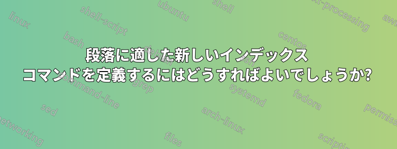 段落に適した新しいインデックス コマンドを定義するにはどうすればよいでしょうか?