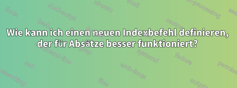 Wie kann ich einen neuen Indexbefehl definieren, der für Absätze besser funktioniert?