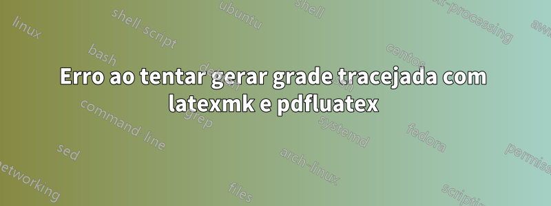 Erro ao tentar gerar grade tracejada com latexmk e pdfluatex