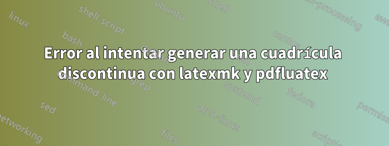 Error al intentar generar una cuadrícula discontinua con latexmk y pdfluatex