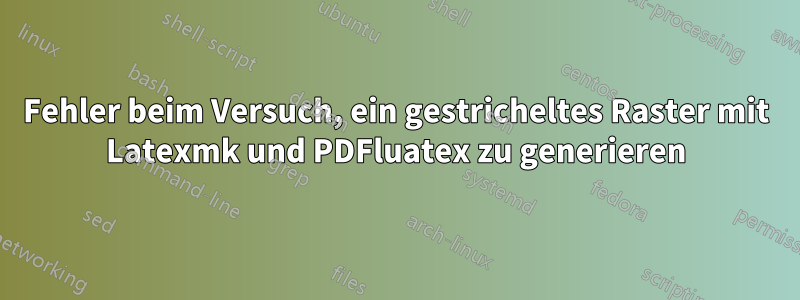 Fehler beim Versuch, ein gestricheltes Raster mit Latexmk und PDFluatex zu generieren