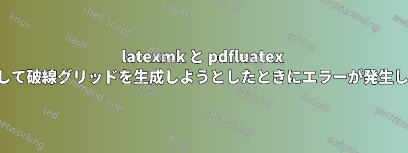 latexmk と pdfluatex を使用して破線グリッドを生成しようとしたときにエラーが発生しました