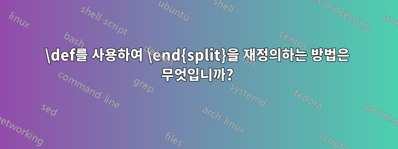 \def를 사용하여 \end{split}을 재정의하는 방법은 무엇입니까?