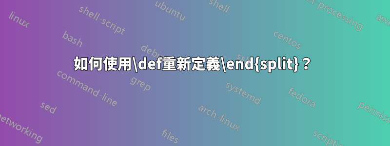 如何使用\def重新定義\end{split}？