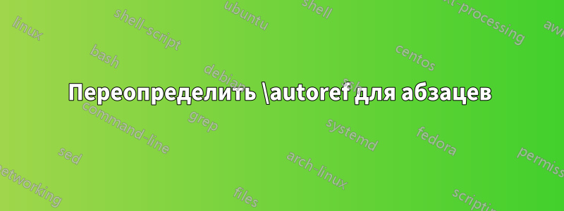 Переопределить \autoref для абзацев