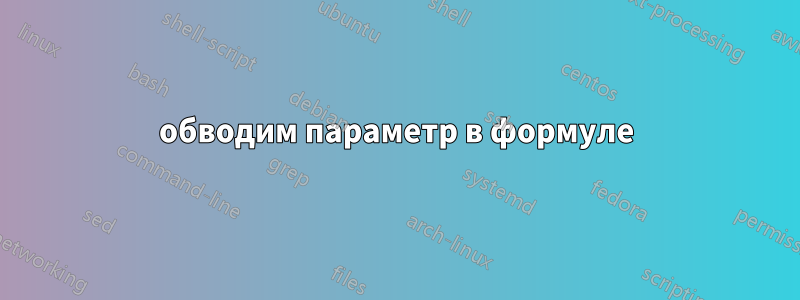 обводим параметр в формуле