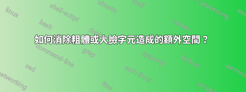 如何消除粗體或大臉字元造成的額外空間？