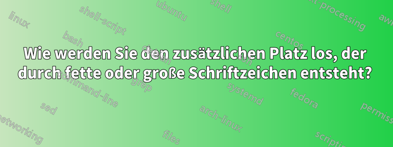 Wie werden Sie den zusätzlichen Platz los, der durch fette oder große Schriftzeichen entsteht?