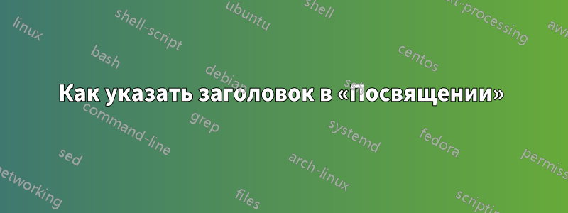 Как указать заголовок в «Посвящении»