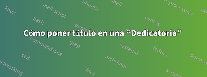 Cómo poner título en una “Dedicatoria”