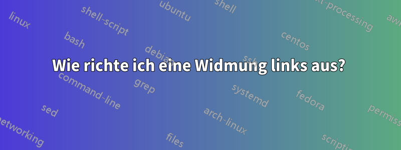 Wie richte ich eine Widmung links aus?