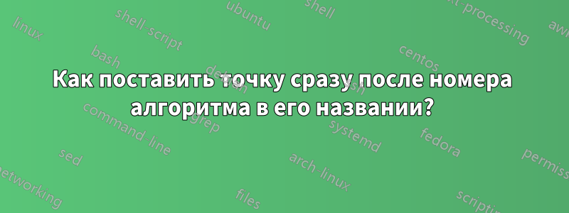 Как поставить точку сразу после номера алгоритма в его названии?