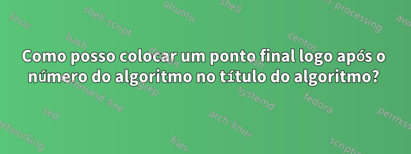 Como posso colocar um ponto final logo após o número do algoritmo no título do algoritmo?