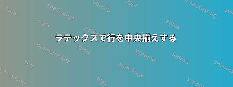 ラテックスで行を中央揃えする