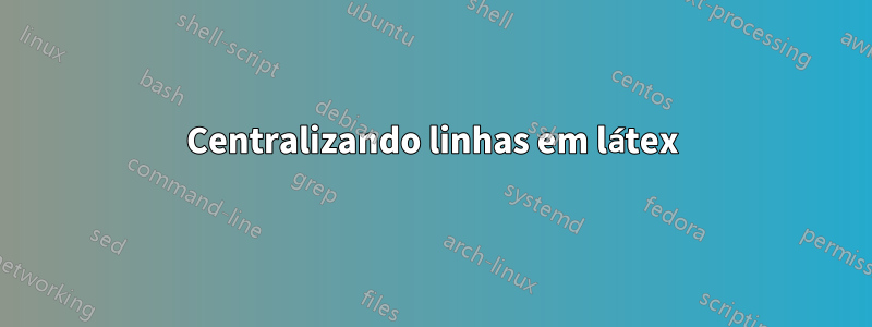 Centralizando linhas em látex