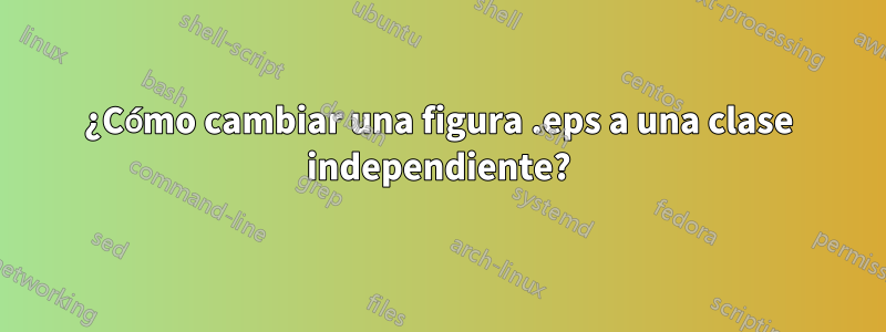 ¿Cómo cambiar una figura .eps a una clase independiente?