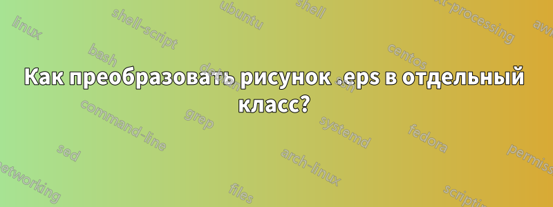 Как преобразовать рисунок .eps в отдельный класс?