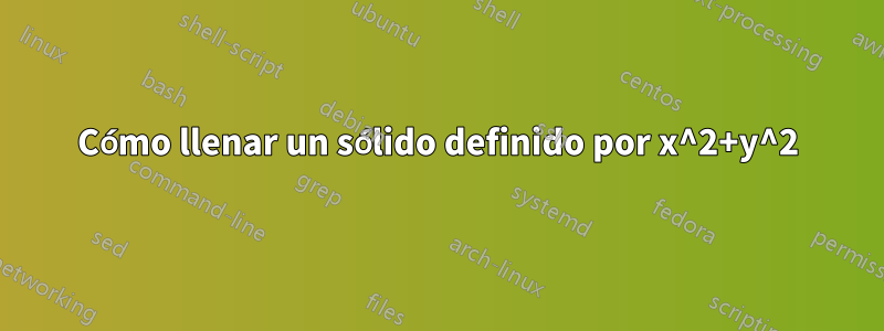 Cómo llenar un sólido definido por x^2+y^2