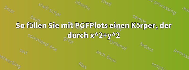 So füllen Sie mit PGFPlots einen Körper, der durch x^2+y^2