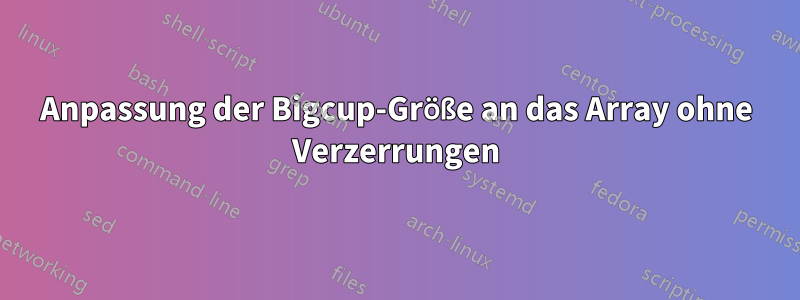 Anpassung der Bigcup-Größe an das Array ohne Verzerrungen