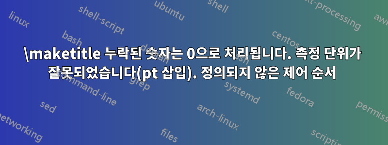 \maketitle 누락된 숫자는 0으로 처리됩니다. 측정 단위가 잘못되었습니다(pt 삽입). 정의되지 않은 제어 순서