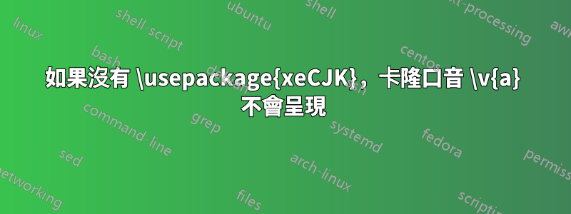 如果沒有 \usepackage{xeCJK}，卡隆口音 \v{a} 不會呈現