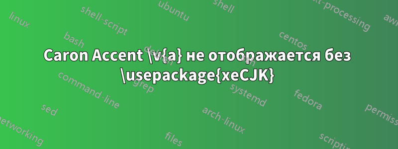 Caron Accent \v{a} не отображается без \usepackage{xeCJK}