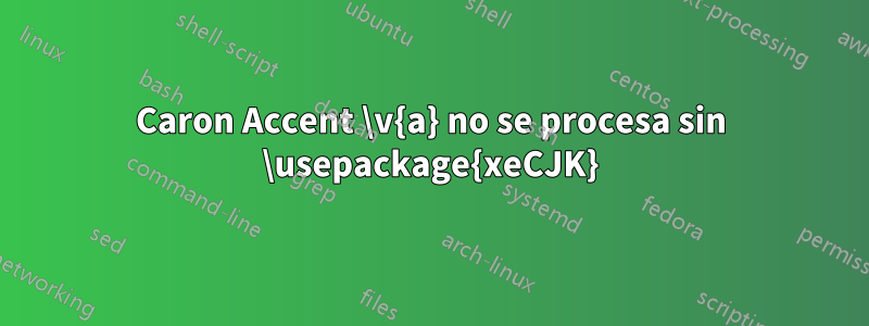 Caron Accent \v{a} no se procesa sin \usepackage{xeCJK}