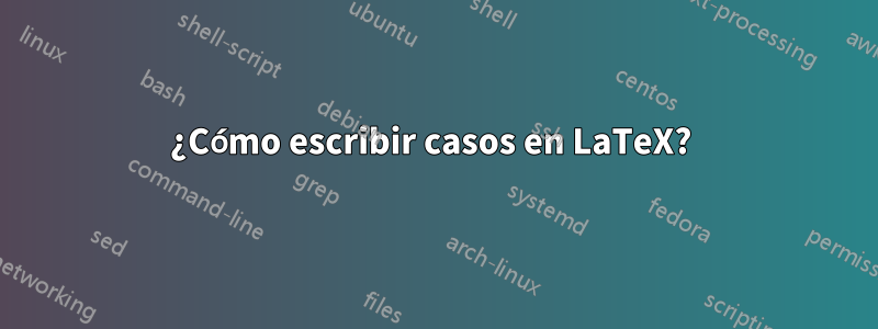 ¿Cómo escribir casos en LaTeX? 