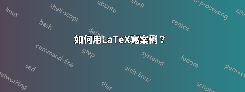 如何用LaTeX寫案例？ 