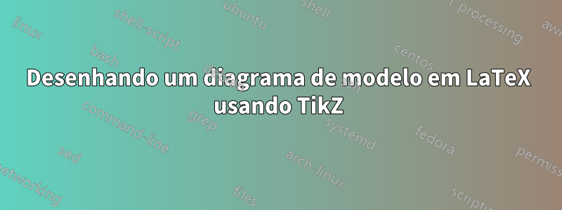 Desenhando um diagrama de modelo em LaTeX usando TikZ