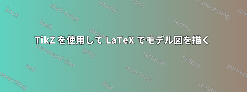 TikZ を使用して LaTeX でモデル図を描く