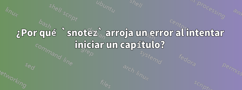 ¿Por qué `snotez` arroja un error al intentar iniciar un capítulo?