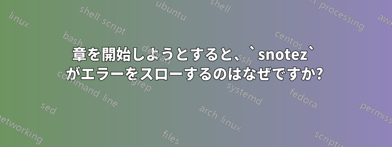 章を開始しようとすると、`snotez` がエラーをスローするのはなぜですか?