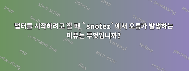 챕터를 시작하려고 할 때 `snotez`에서 오류가 발생하는 이유는 무엇입니까?