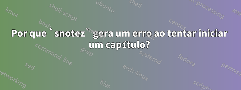 Por que `snotez` gera um erro ao tentar iniciar um capítulo?