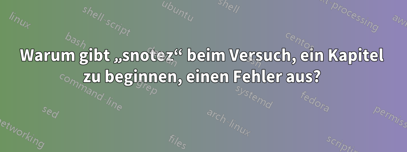 Warum gibt „snotez“ beim Versuch, ein Kapitel zu beginnen, einen Fehler aus?