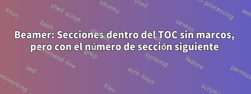 Beamer: Secciones dentro del TOC sin marcos, pero con el número de sección siguiente