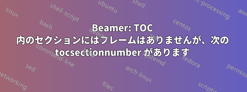 Beamer: TOC 内のセクションにはフレームはありませんが、次の tocsectionnumber があります