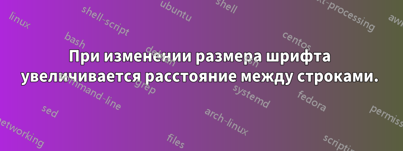 При изменении размера шрифта увеличивается расстояние между строками.