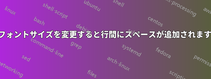 フォントサイズを変更すると行間にスペースが追加されます